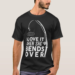I Love It When She Bends Over Fishing T-Shirt