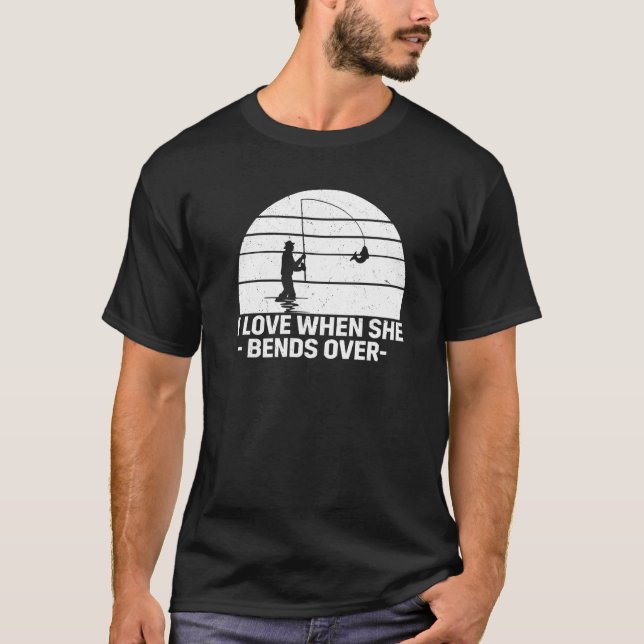 I Love It When She Bends Over  Fishing T-Shirt (Front)
