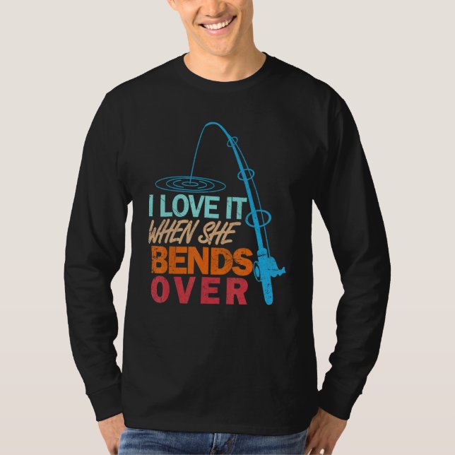 I Love It When She Bends Over   Fishing T-Shirt (Front)