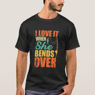 I Love It When She Bends Over Fishing T-Shirt