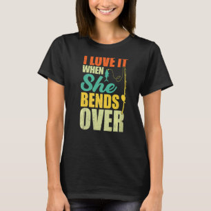 I Love It When She Bends Over Fishing T-Shirt
