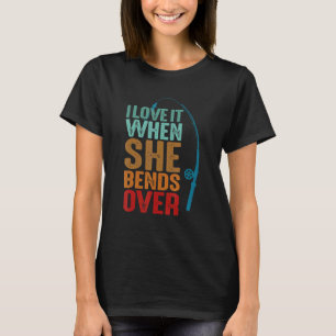 I love it when She bends Over for Fishing lovers T-Shirt