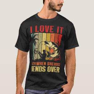 I Love It When She Bends Over  for Fishing T-Shirt