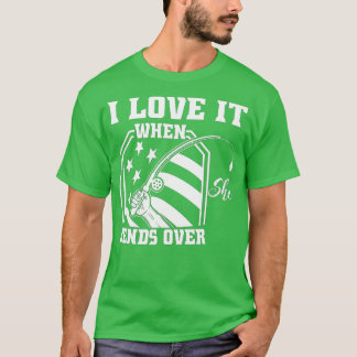 I Love It When She Bends Over Funny Fishing Fisher T-Shirt