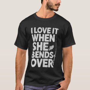 I Love It When She Bends Over Funny Fishing Fisher T-Shirt