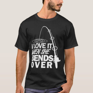 I Love It When She Bends Over Funny Fishing gift T-Shirt
