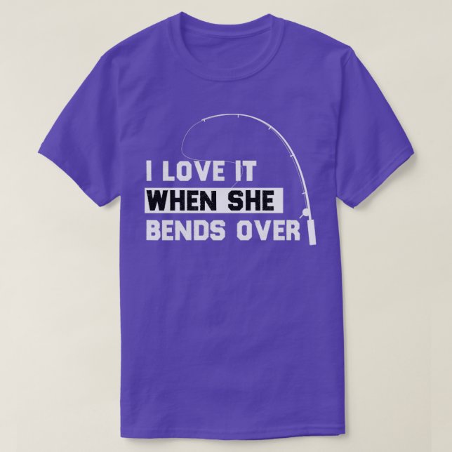 I LOVE IT WHEN SHE BENDS OVER FUNNY FISHING GIIFT T-Shirt (Design Front)