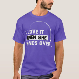 I LOVE IT WHEN SHE BENDS OVER FUNNY FISHING GIIFT T-Shirt