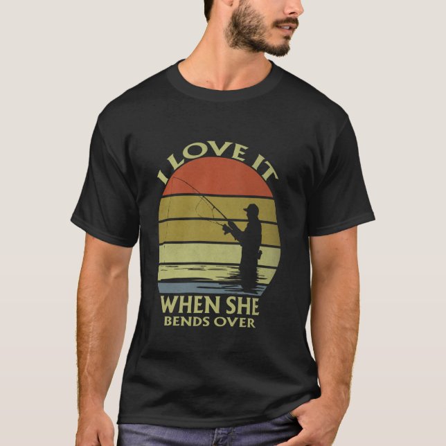 I Love It When She Bends Over Funny Fishing Lover  T-Shirt (Front)