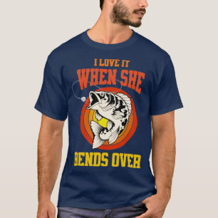 I Love It When She Bends Over Funny Fishing Lover T-Shirt