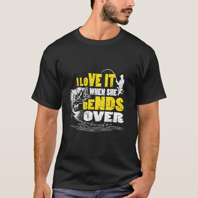 I Love It When She Bends Over  Funny Fishing Quote T-Shirt (Front)