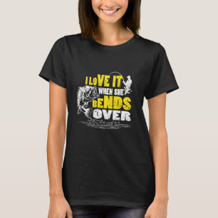 I Love It When She Bends Over Funny Fishing Quote T-Shirt