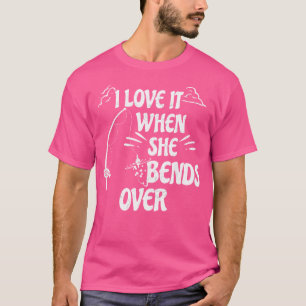 I Love It When She Bends Over Funny Fishing Rod Re T-Shirt
