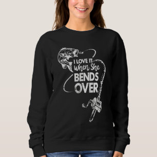 I Love It When She Bends Over Funny Fishing Saying Sweatshirt