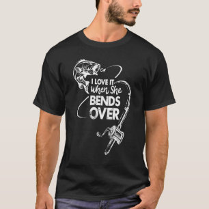 I Love It When She Bends Over Funny Fishing Saying T-Shirt
