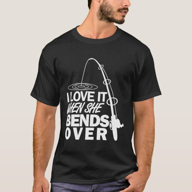 I Love It When She Bends Over - Funny Fishing  T-Shirt (Front)