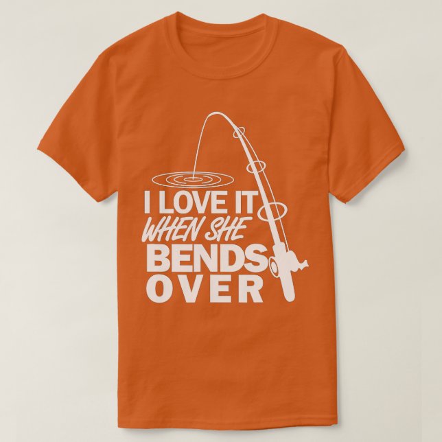 I Love It When She Bends Over - Funny Fishing  T-Shirt (Design Front)