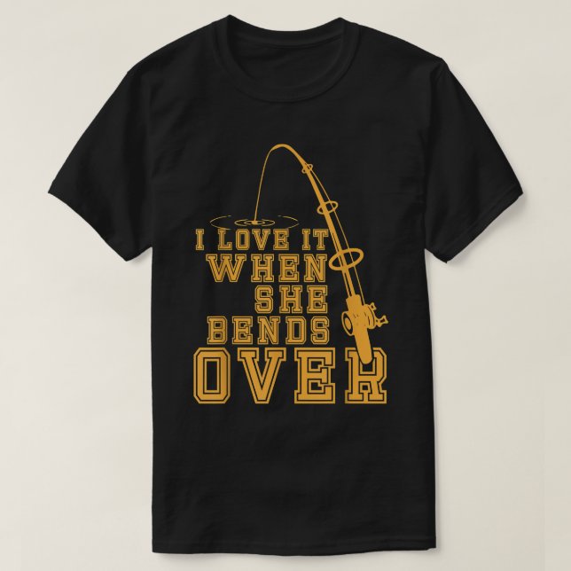 I Love It When She Bends Over Funny Fishing  T-Shirt (Design Front)