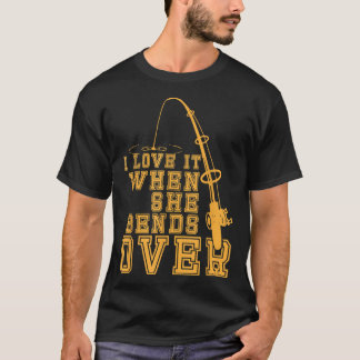 I Love It When She Bends Over Funny Fishing  T-Shirt