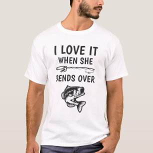 I Love It When She Bends Over Funny Fishing T-Shirt