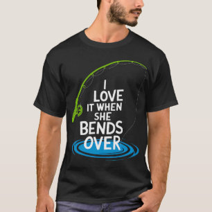 I Love It When She Bends Over Funny Fishing T-Shirt