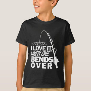 I Love It When She Bends Over - Funny Fishing T-Shirt