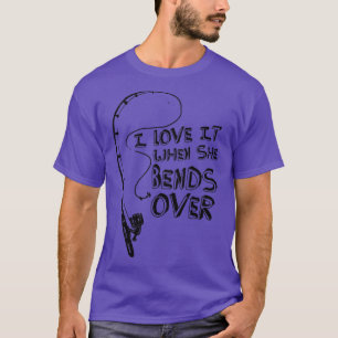 I love it When She Bends Over Gift for Fisherman F T-Shirt