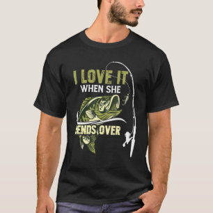 I Love It When She Bends Over  Love Fishing  T-Shirt