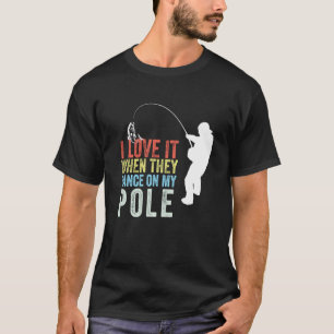I Love It When They Dance On My Pole Fisherman Gag T-Shirt