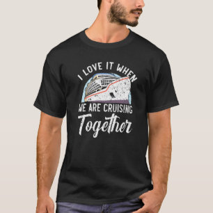 I Love It When We Are Cruising Together Cruise Shi T-Shirt