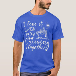 I Love It When We Are Cruising Together family cru T-Shirt