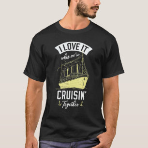 I Love It When We Are Cruising Together For A Crui T-Shirt
