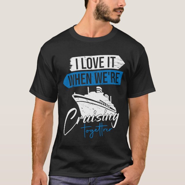 I Love It When We Are Cruising Together For Cruise T-Shirt (Front)