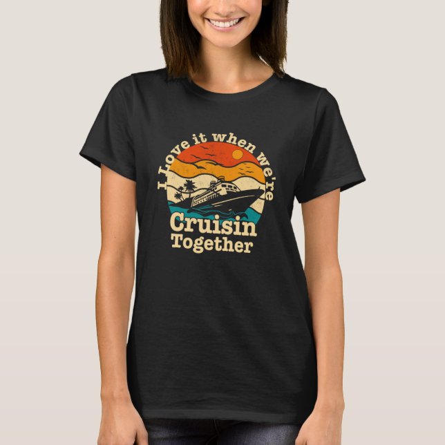 I Love It When We re Cruisin Together Cruising  Cr T-Shirt (Front)
