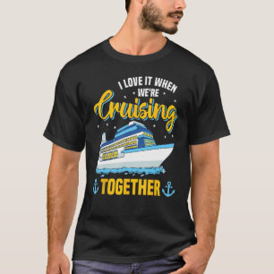 I Love It When We re Cruising Together Cruise T-Shirt