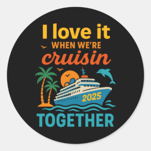 I Love It When We're Cruisin 2025 Together Cruise Classic Round Sticker