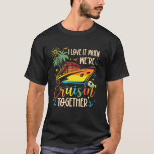 I Love It When We're Cruisin' Together Family Crui T-Shirt