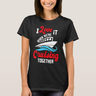 I Love It When We're Cruising Together Cruise Ship T-Shirt