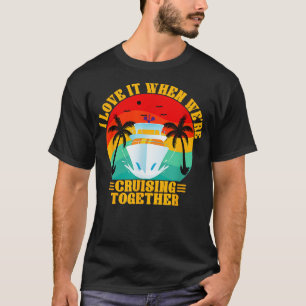I Love It When Were Cruising Together Family Trip  T-Shirt