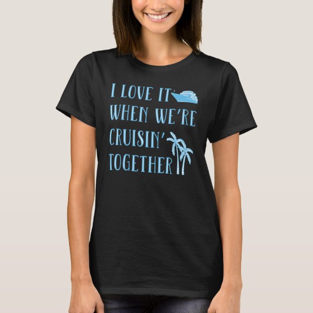 I Love It When We're Cruising Together T-Shirt (Front)
