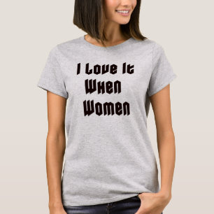 I love it when women T-Shirt