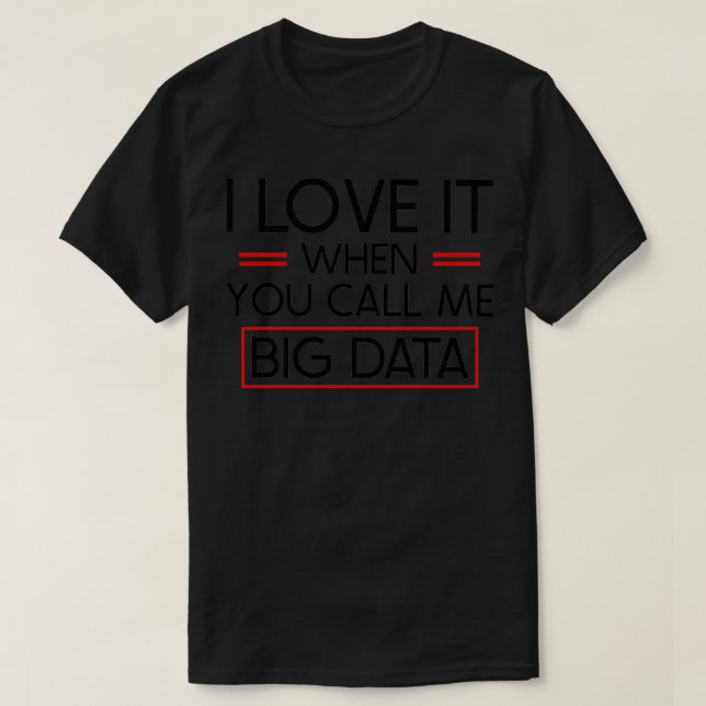 I love it when you call me big data T-Shirt (Design Front)
