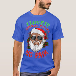 I Love It When You Call Me Big Papa Christmas Sant T-Shirt