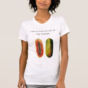 I Love It When You Call Me Big Papaya T Shirt