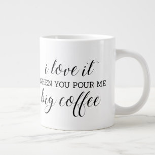 I love it when you pour me big coffee funny large coffee mug