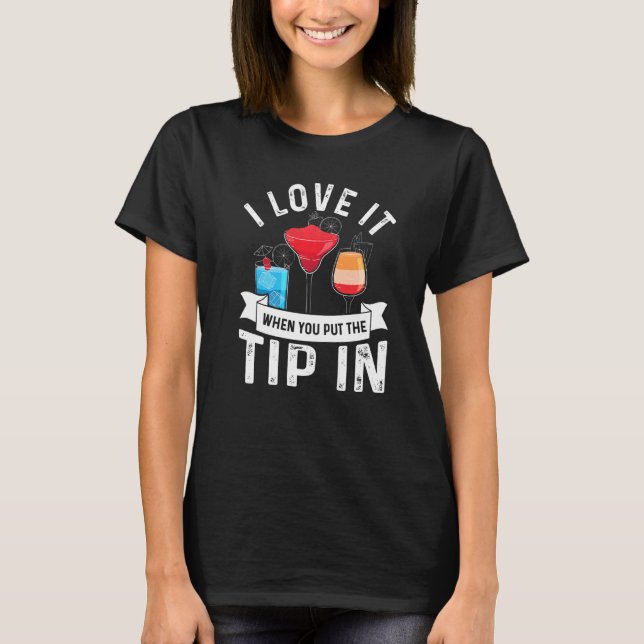 I Love It When You Put The Tip In Bartender Cockta T-Shirt (Front)