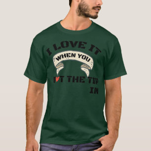I love it when you put the tip in shirt Classic TS