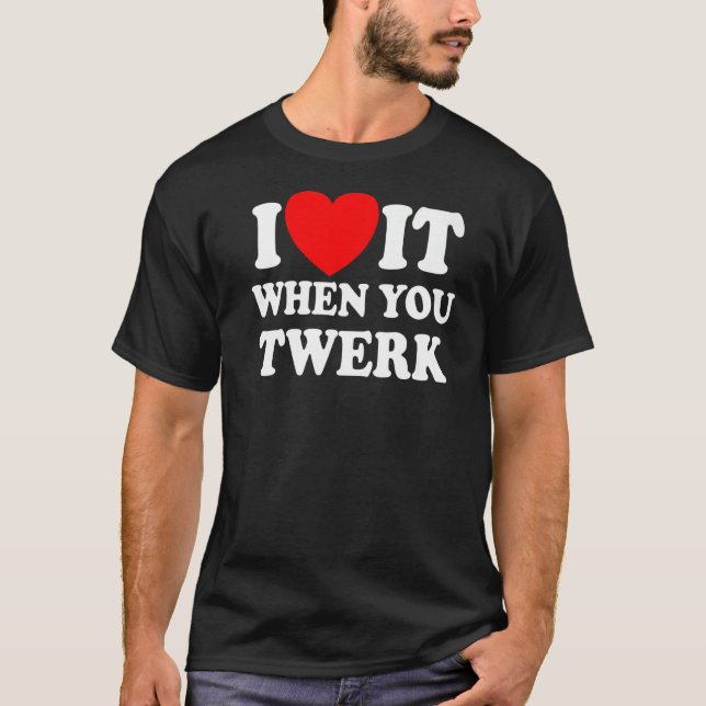 I Love It When You Twerk Red Heart Twerk Dance Twe T-Shirt (Front)