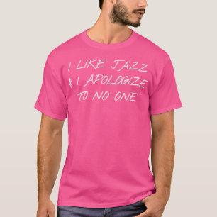I Love Jazz And I Apologise To No One T-Shirt