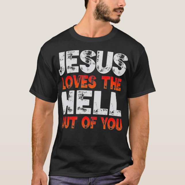 I Love Jesus and Jesus Loves The Hell Out Of You  T-Shirt (Front)
